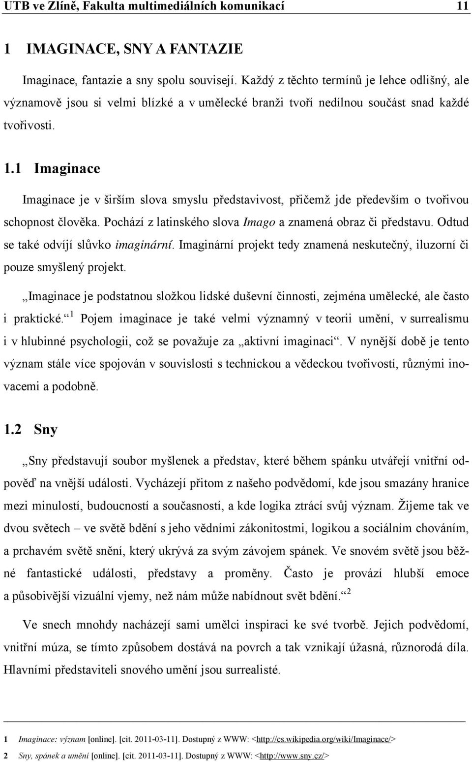 1 Imaginace Imaginace je v širším slova smyslu představivost, přičemž jde především o tvořivou schopnost člověka. Pochází z latinského slova Imago a znamená obraz či představu.