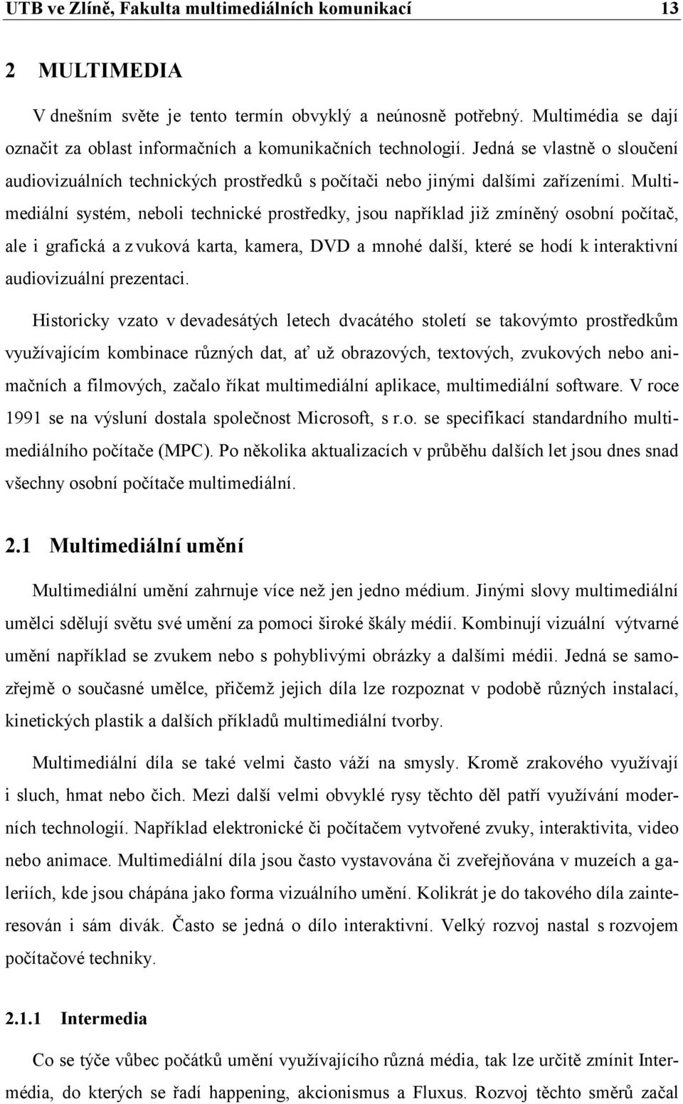 Multimediální systém, neboli technické prostředky, jsou například již zmíněný osobní počítač, ale i grafická a z vuková karta, kamera, DVD a mnohé další, které se hodí k interaktivní audiovizuální