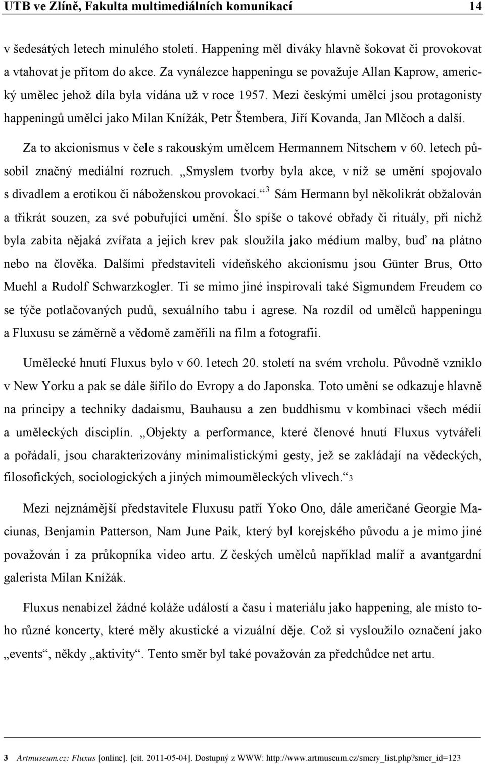 Mezi českými umělci jsou protagonisty happeningů umělci jako Milan Knížák, Petr Štembera, Jiří Kovanda, Jan Mlčoch a další. Za to akcionismus v čele s rakouským umělcem Hermannem Nitschem v 60.