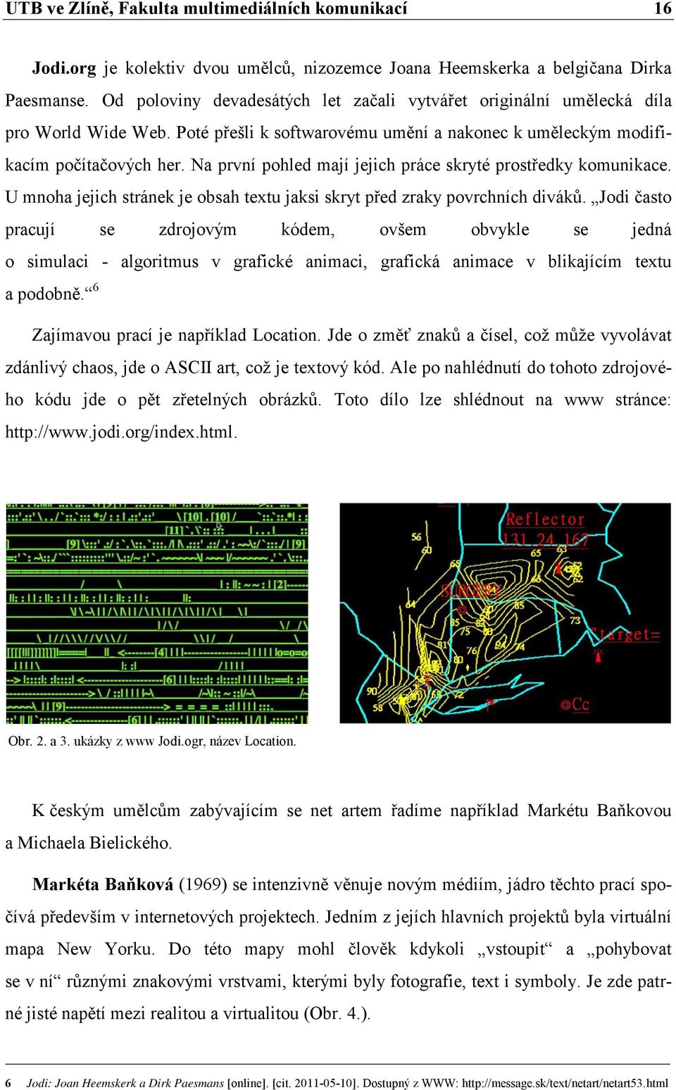 Na první pohled mají jejich práce skryté prostředky komunikace. U mnoha jejich stránek je obsah textu jaksi skryt před zraky povrchních diváků.