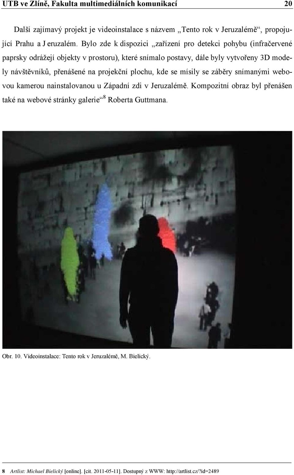 přenášené na projekční plochu, kde se mísily se záběry snímanými webovou kamerou nainstalovanou u Západní zdi v Jeruzalémě.