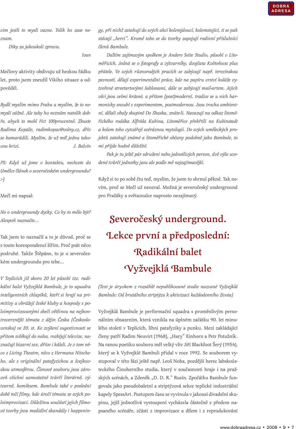 Myslím, že už měl jednu takovou krizi. J. Balvín PS: Když už jsme v kontaktu, nechcete do Umělce článek o severočeském undergroundu? :-) Mečl mi napsal: No o undergroundy dycky. Co by to mělo být?