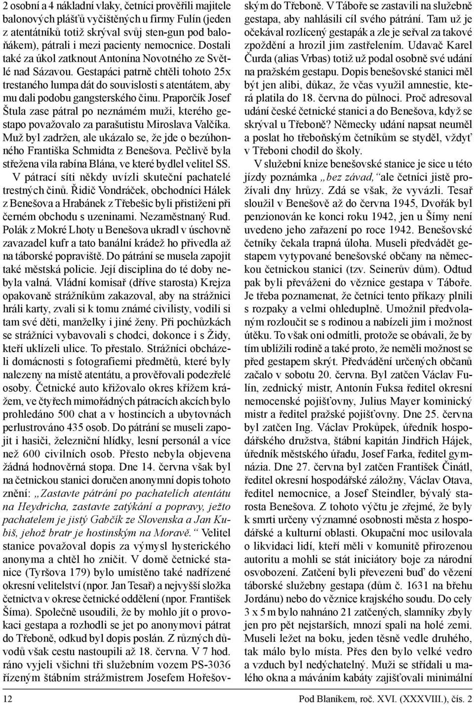 Praporčík Josef Štula zase pátral po neznámém muži, kterého gestapo považovalo za parašutistu Miroslava Valčíka. Muž byl zadržen, ale ukázalo se, že jde o bezúhonného Františka Schmidta z Benešova.