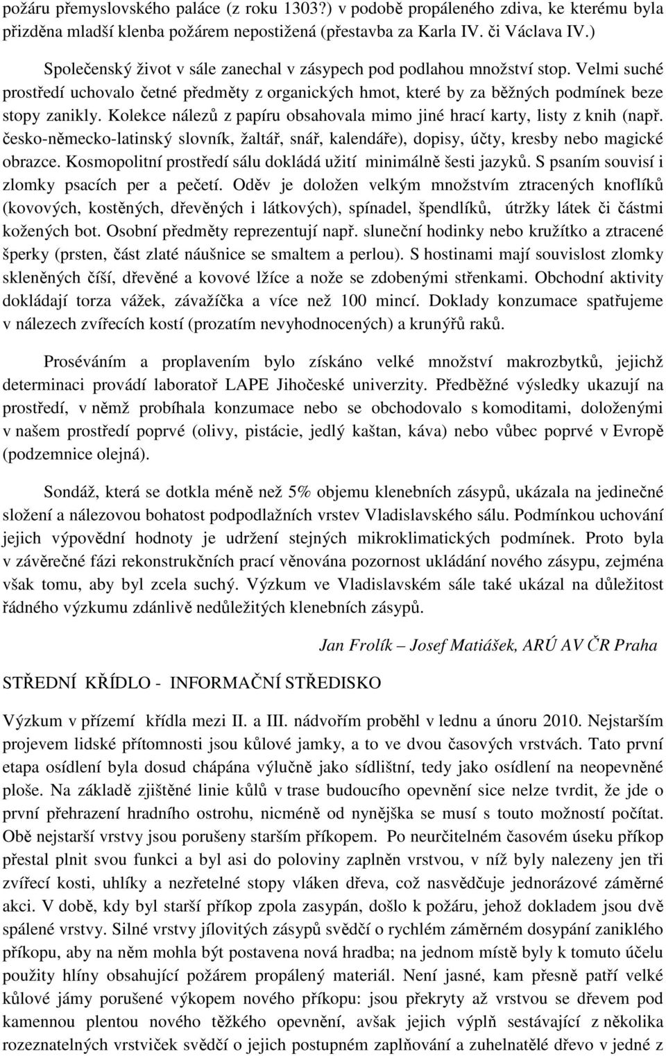 Kolekce nálezů z papíru obsahovala mimo jiné hrací karty, listy z knih (např. česko-německo-latinský slovník, žaltář, snář, kalendáře), dopisy, účty, kresby nebo magické obrazce.