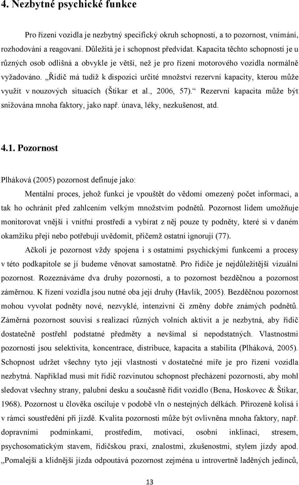 Řidič má tudíž k dispozici určité množství rezervní kapacity, kterou může využít v nouzových situacích (Štikar et al., 2006, 57). Rezervní kapacita může být snižována mnoha faktory, jako např.