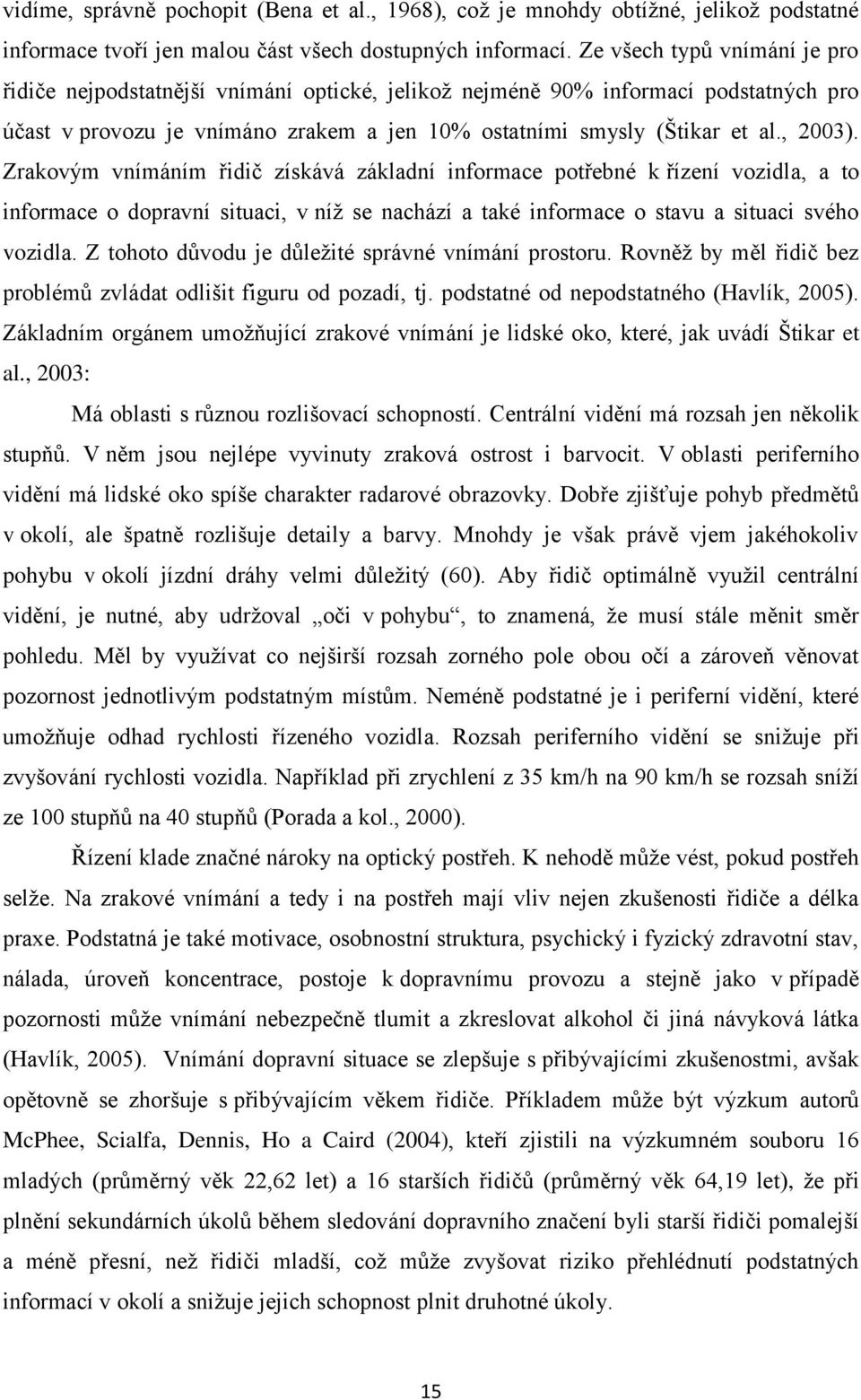 Zrakovým vnímáním řidič získává základní informace potřebné k řízení vozidla, a to informace o dopravní situaci, v níž se nachází a také informace o stavu a situaci svého vozidla.