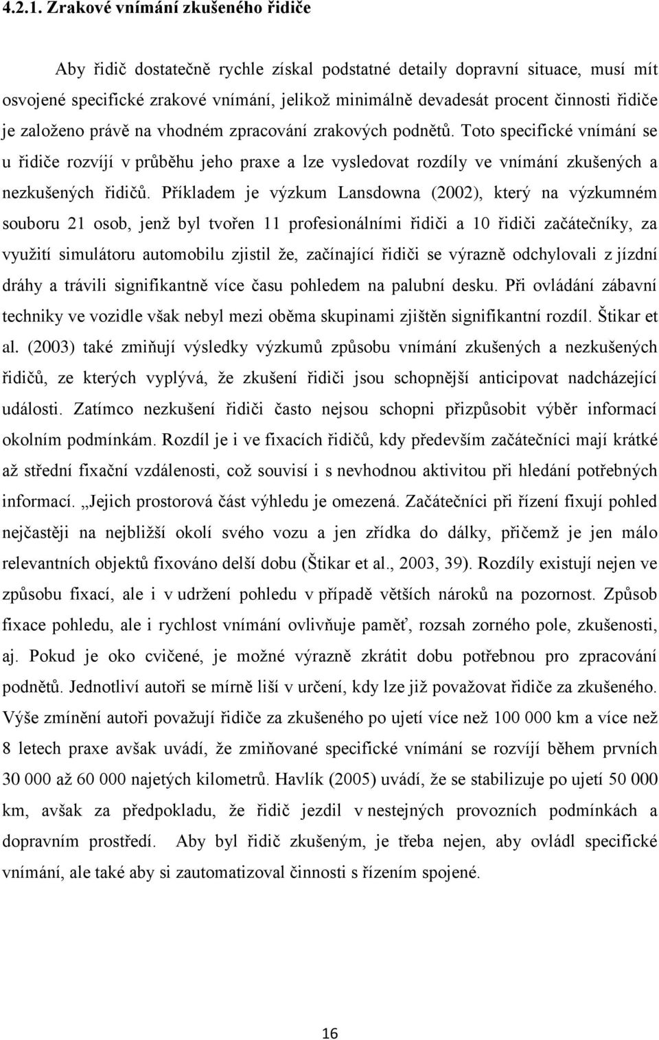 řidiče je založeno právě na vhodném zpracování zrakových podnětů. Toto specifické vnímání se u řidiče rozvíjí v průběhu jeho praxe a lze vysledovat rozdíly ve vnímání zkušených a nezkušených řidičů.