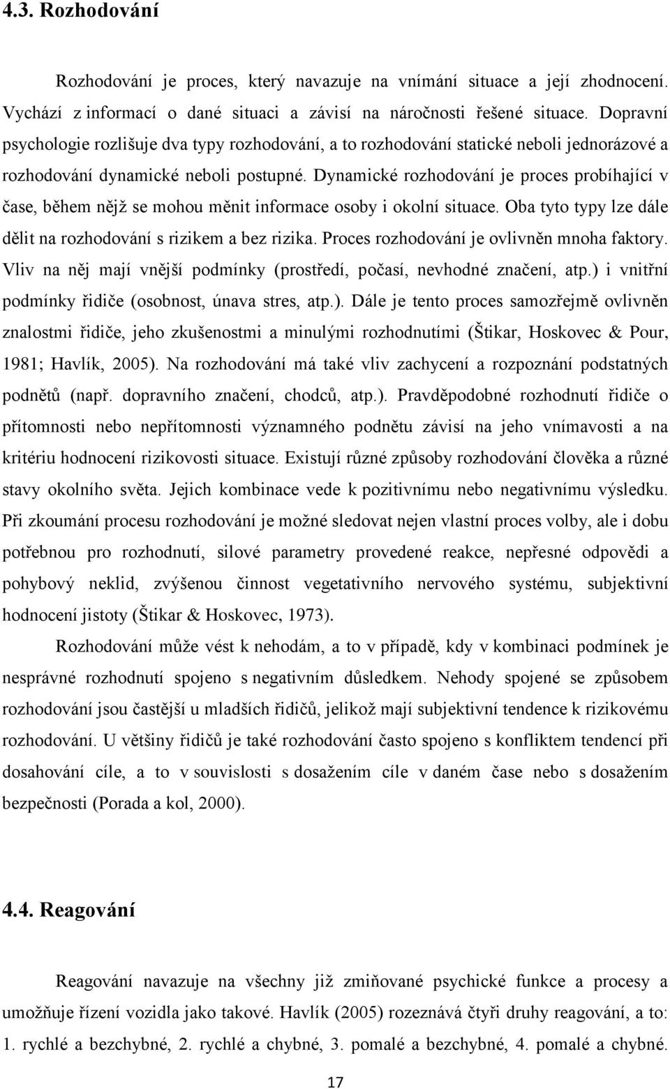 Dynamické rozhodování je proces probíhající v čase, během nějž se mohou měnit informace osoby i okolní situace. Oba tyto typy lze dále dělit na rozhodování s rizikem a bez rizika.