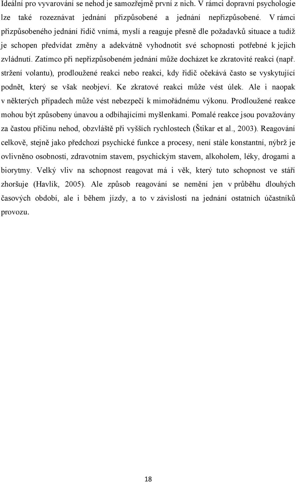 Zatímco při nepřizpůsobeném jednání může docházet ke zkratovité reakci (např. stržení volantu), prodloužené reakci nebo reakci, kdy řidič očekává často se vyskytující podnět, který se však neobjeví.