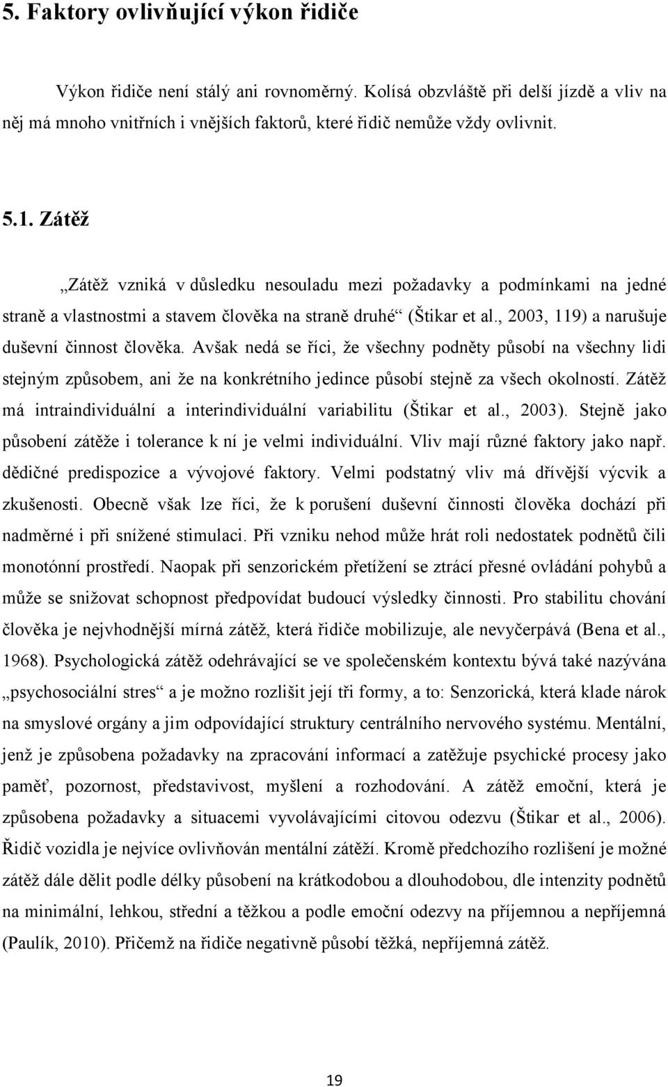 Avšak nedá se říci, že všechny podněty působí na všechny lidi stejným způsobem, ani že na konkrétního jedince působí stejně za všech okolností.