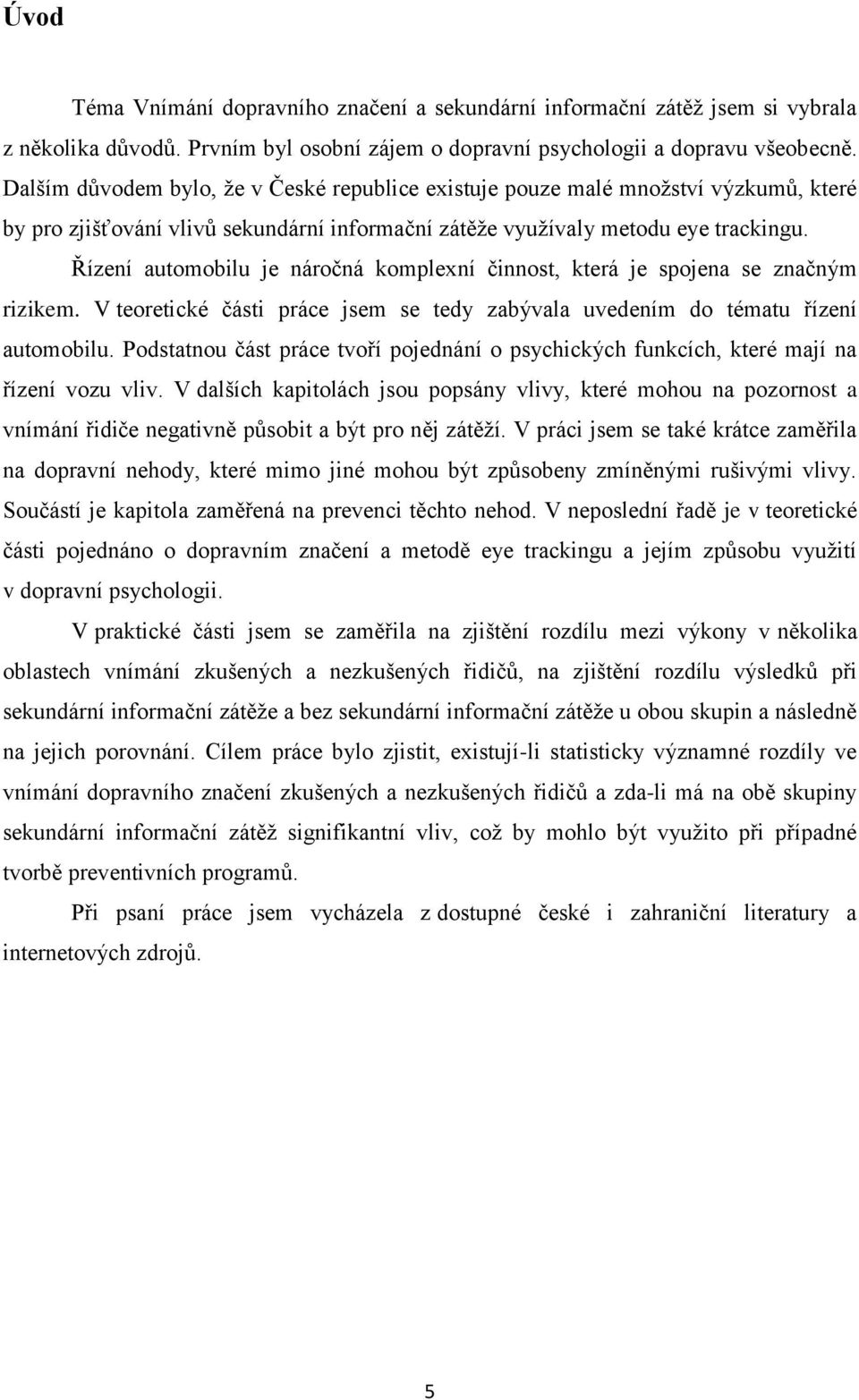 Řízení automobilu je náročná komplexní činnost, která je spojena se značným rizikem. V teoretické části práce jsem se tedy zabývala uvedením do tématu řízení automobilu.