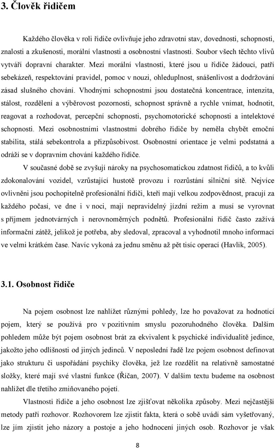 Mezi morální vlastnosti, které jsou u řidiče žádoucí, patří sebekázeň, respektování pravidel, pomoc v nouzi, ohleduplnost, snášenlivost a dodržování zásad slušného chování.