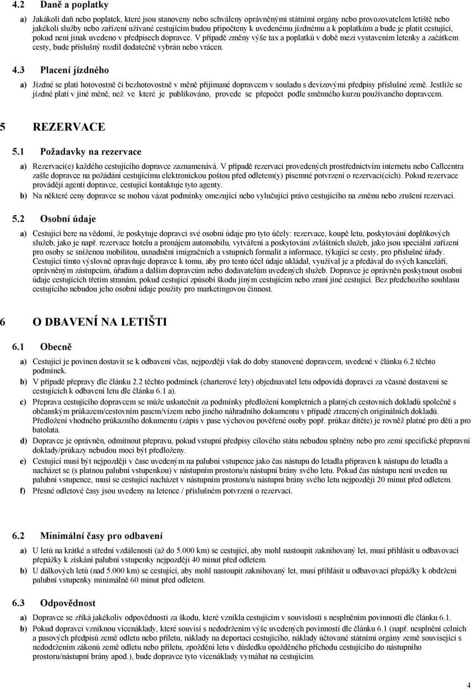 V případě změny výše tax a poplatků v době mezi vystavením letenky a začátkem cesty, bude příslušný rozdíl dodatečně vybrán nebo vrácen. 4.