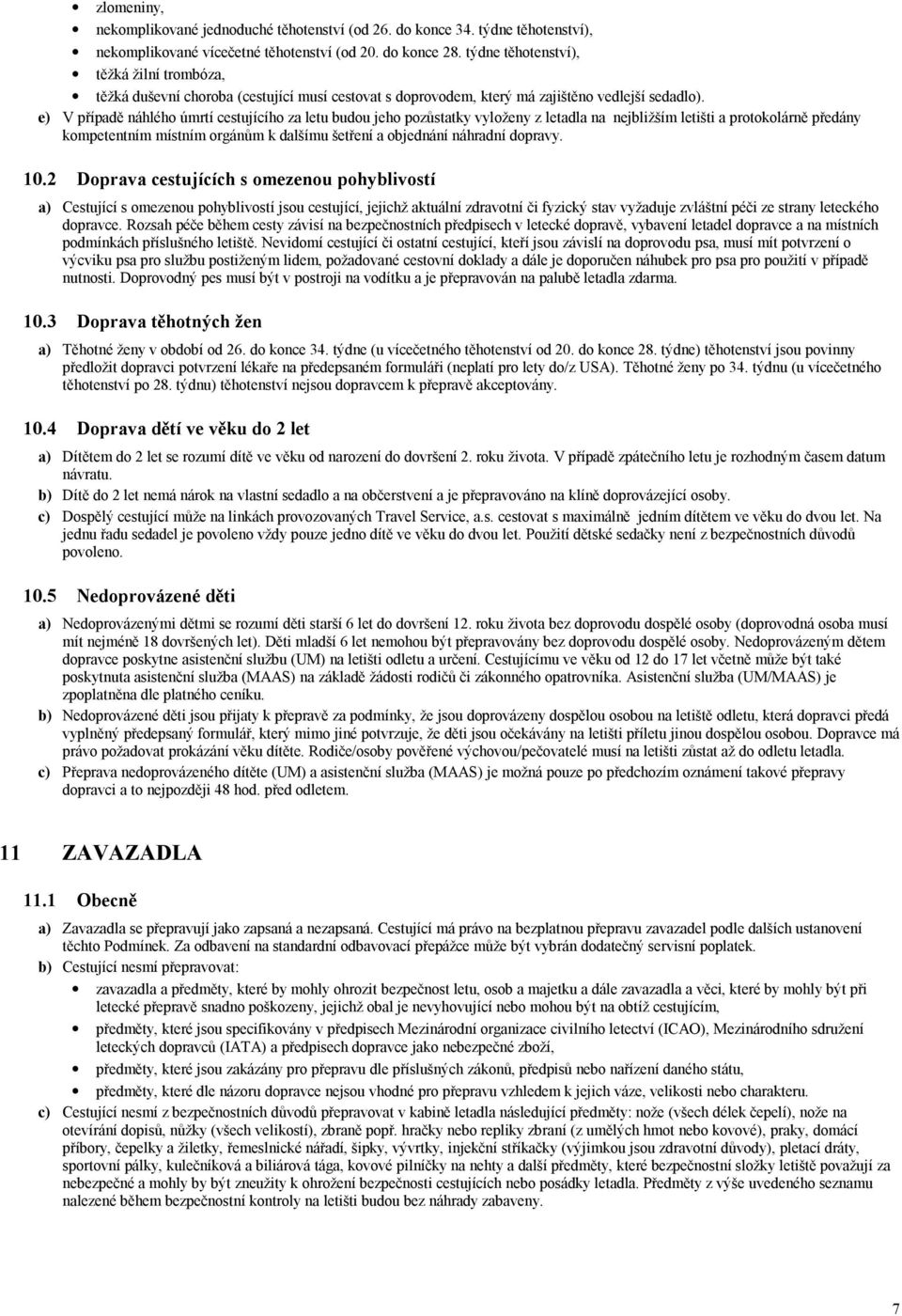 e) V případě náhlého úmrtí cestujícího za letu budou jeho pozůstatky vyloženy z letadla na nejbližším letišti a protokolárně předány kompetentním místním orgánům k dalšímu šetření a objednání