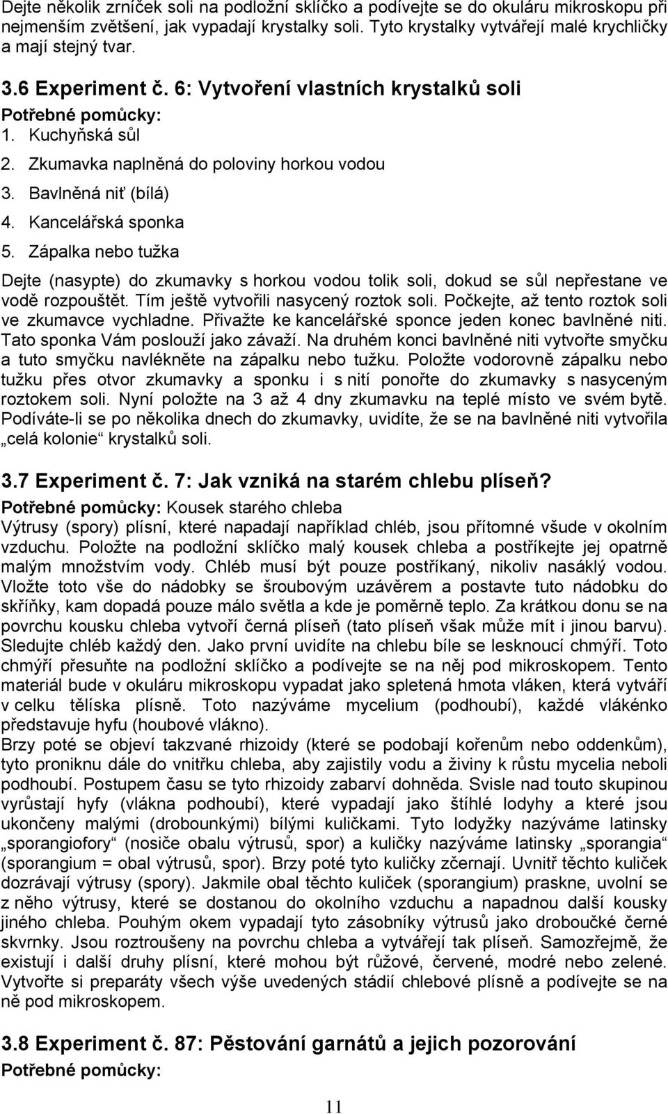 Zápalka nebo tužka Dejte (nasypte) do zkumavky s horkou vodou tolik soli, dokud se sůl nepřestane ve vodě rozpouštět. Tím ještě vytvořili nasycený roztok soli.