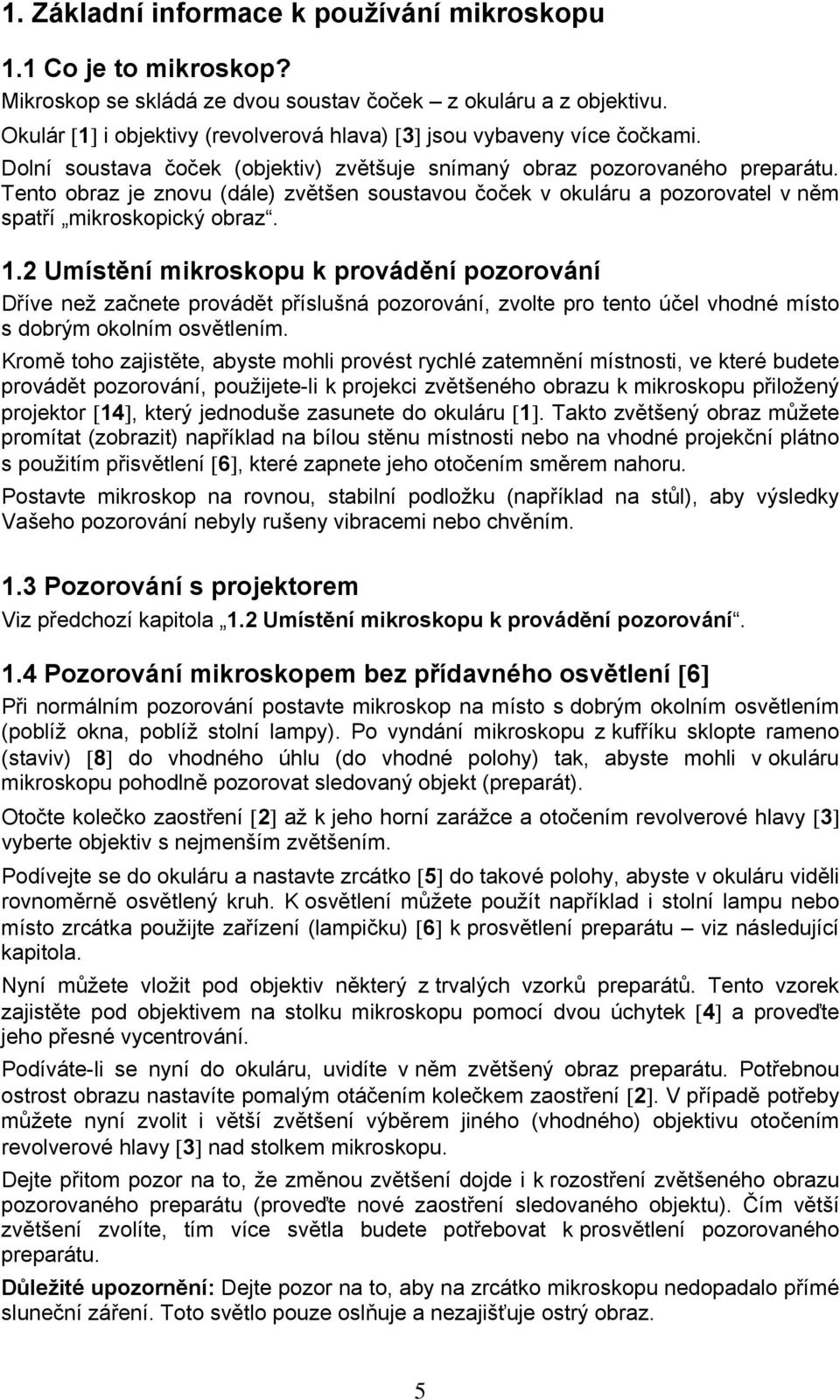 Tento obraz je znovu (dále) zvětšen soustavou čoček v okuláru a pozorovatel v něm spatří mikroskopický obraz. 1.