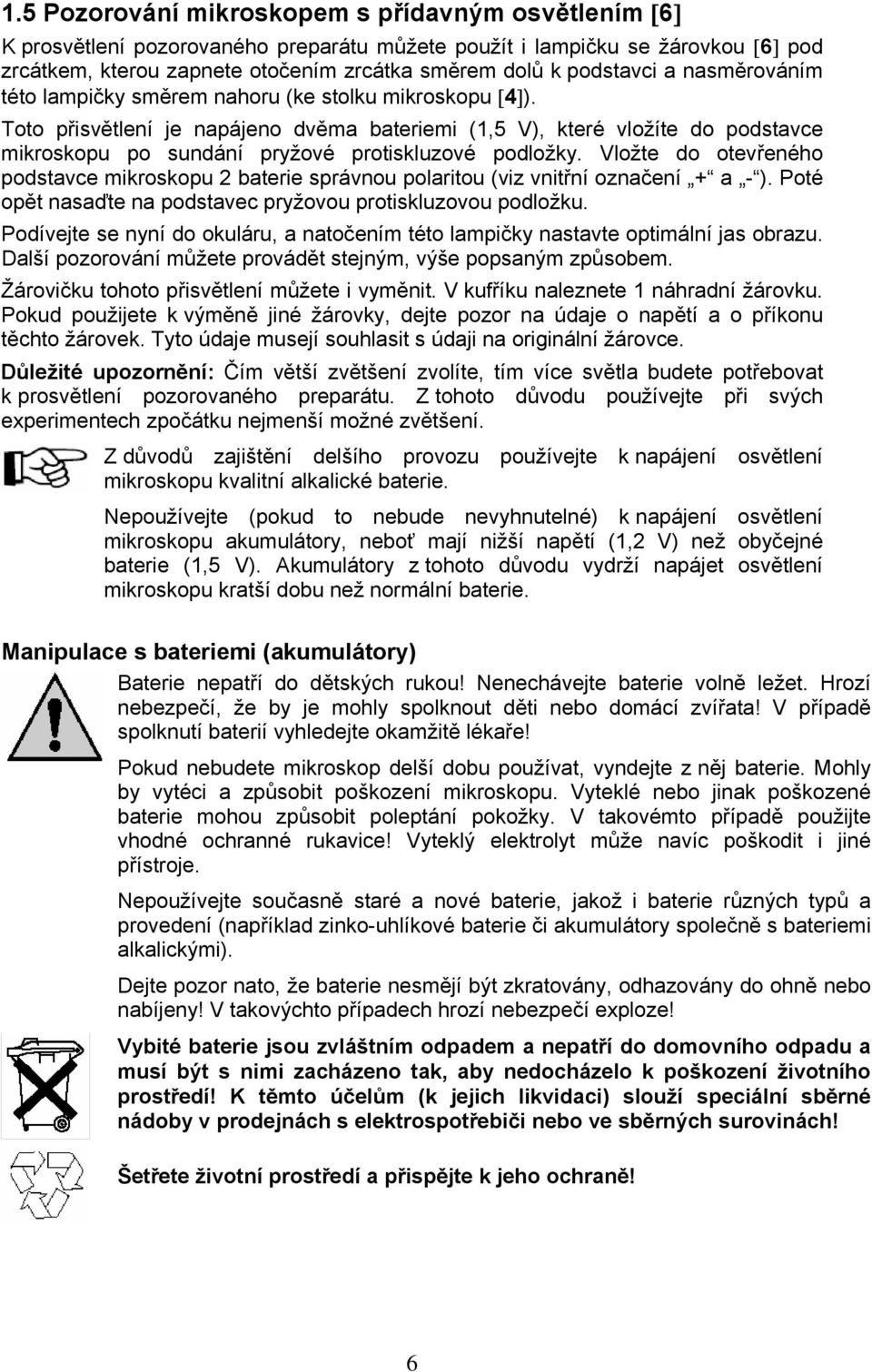 Toto přisvětlení je napájeno dvěma bateriemi (1,5 V), které vložíte do podstavce mikroskopu po sundání pryžové protiskluzové podložky.