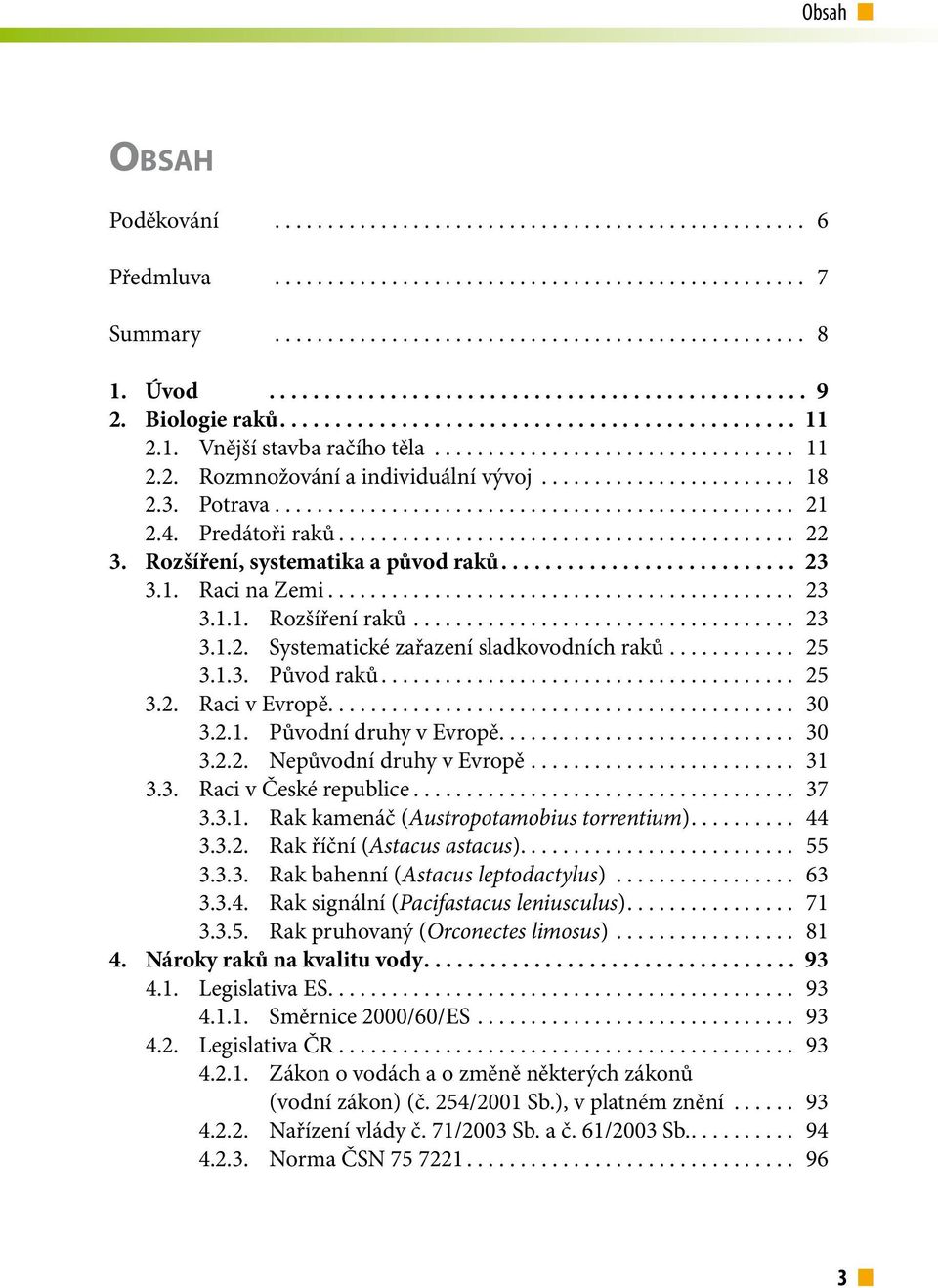 .. 30 3.2.1. Původní druhy v Evropě.... 30 3.2.2. Nepůvodní druhy v Evropě... 31 3.3. Raci v České republice... 37 3.3.1. Rak kamenáč (Austropotamobius torrentium).... 44 3.3.2. Rak říční (Astacus astacus).