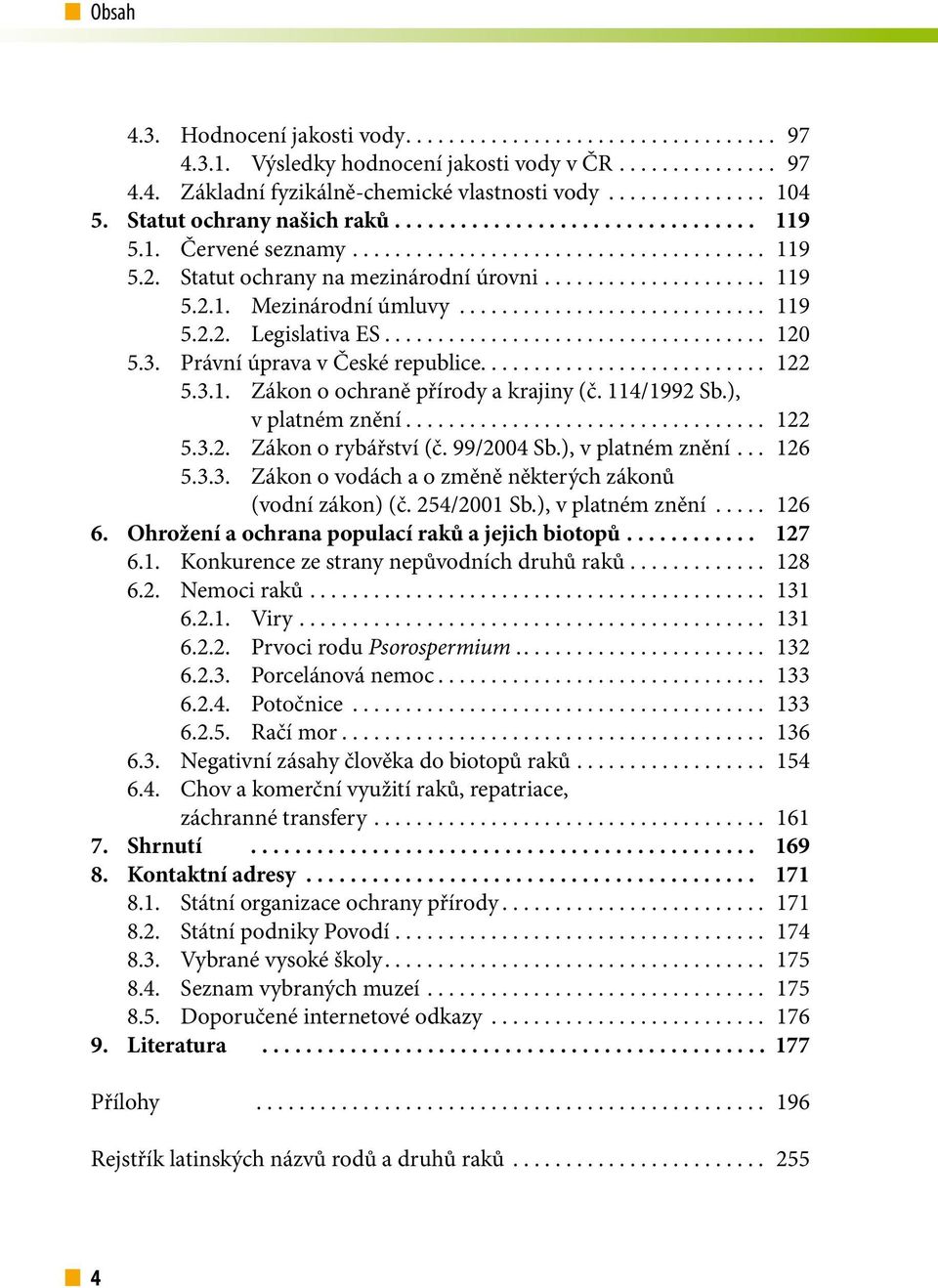 114/1992 Sb.), v platném znění... 122 5.3.2. Zákon o rybářství (č. 99/2004 Sb.), v platném znění... 126 5.3.3. Zákon o vodách a o změně některých zákonů (vodní zákon) (č. 254/2001 Sb.