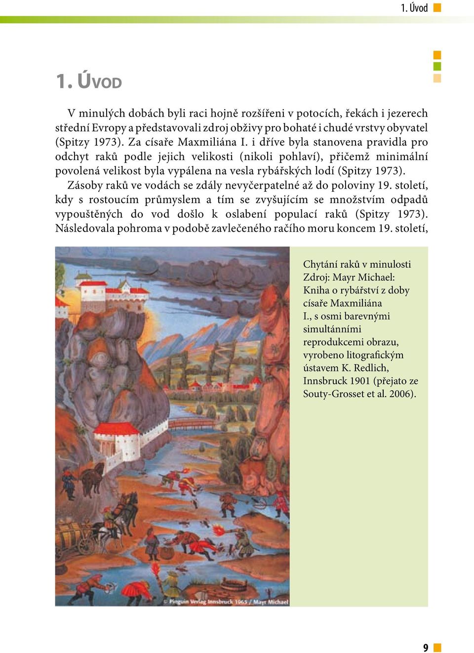 i dříve byla stanovena pravidla pro odchyt raků podle jejich velikosti (nikoli pohlaví), přičemž minimální povolená velikost byla vypálena na vesla rybářských lodí (Spitzy 1973).