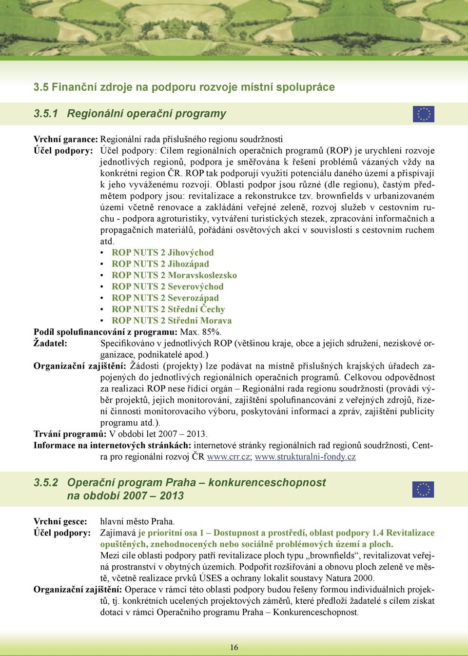 ROP tak podporují využití potenciálu daného území a přispívají k jeho vyváženému rozvoji. Oblasti podpor jsou různé (dle regionu), častým předmětem podpory jsou: revitalizace a rekonstrukce tzv.