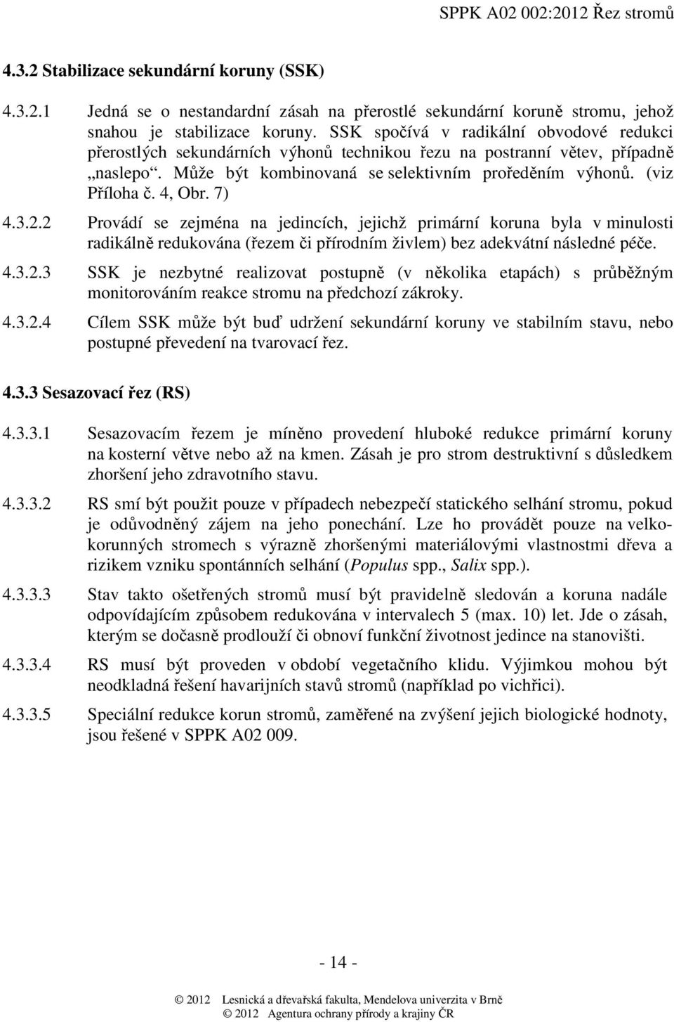 4, Obr. 7) 4.3.2.2 Provádí se zejména na jedincích, jejichž primární koruna byla v minulosti radikálně redukována (řezem či přírodním živlem) bez adekvátní následné péče. 4.3.2.3 SSK je nezbytné realizovat postupně (v několika etapách) s průběžným monitorováním reakce stromu na předchozí zákroky.