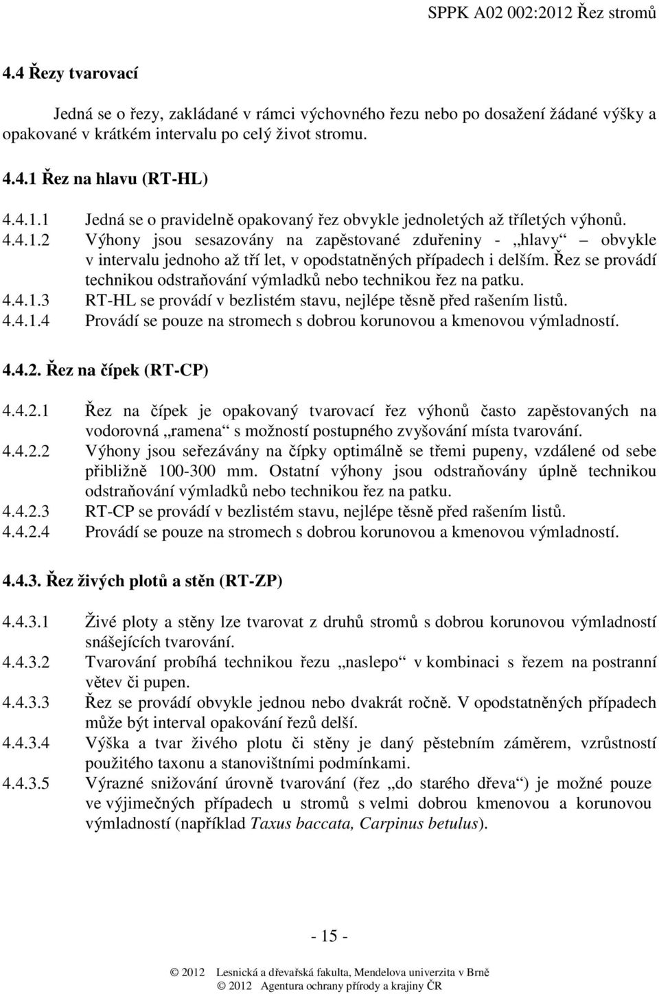 Řez se provádí technikou odstraňování výmladků nebo technikou řez na patku. 4.4.1.3 RT-HL se provádí v bezlistém stavu, nejlépe těsně před rašením listů. 4.4.1.4 Provádí se pouze na stromech s dobrou korunovou a kmenovou výmladností.