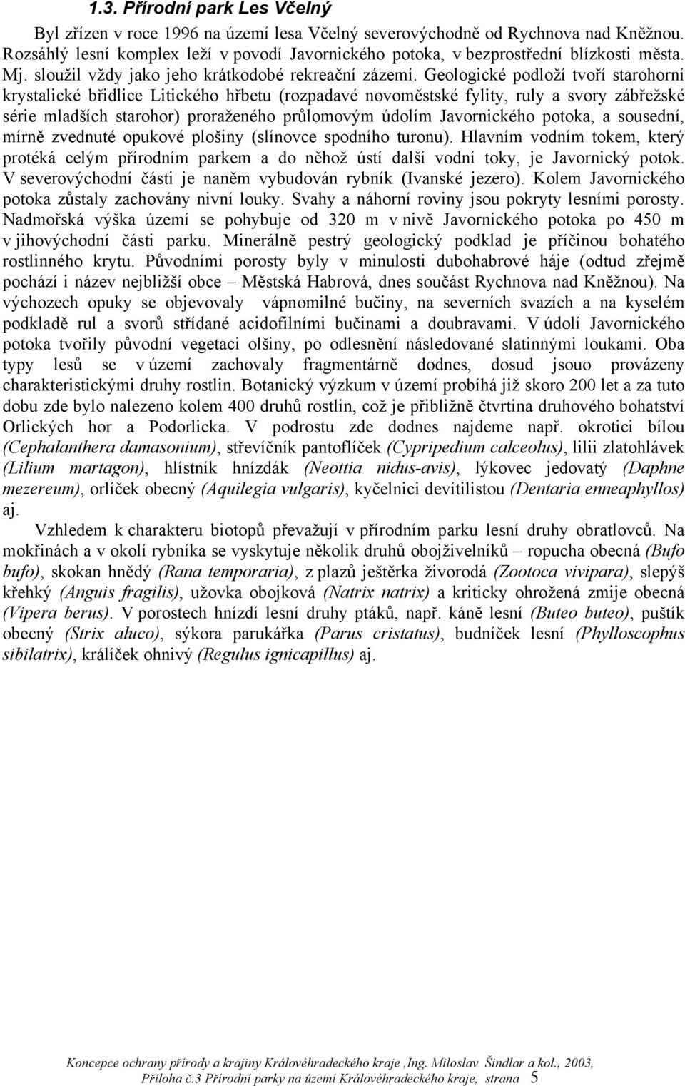 Geologické podloží tvoří starohorní krystalické břidlice Litického hřbetu (rozpadavé novoměstské fylity, ruly a svory zábřežské série mladších starohor) proraženého průlomovým údolím Javornického