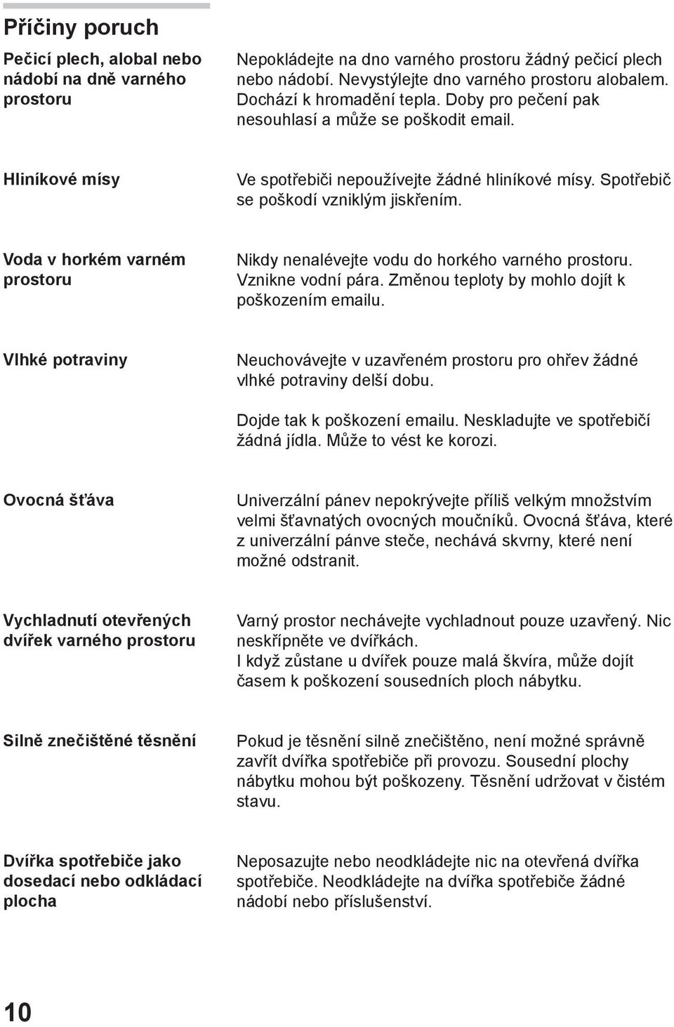 Voda v horkém varném prostoru Nikdy nenalévejte vodu do horkého varného prostoru. Vznikne vodní pára. Změnou teploty by mohlo dojít k poškozením emailu.