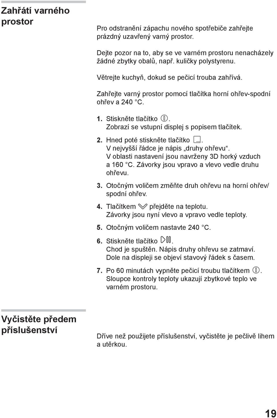 Zobrazí se vstupní displej s popisem tlačítek. 2. Hned poté stiskněte tlačítko. V nejvyšší řádce je nápis druhy ohřevu. V oblasti nastavení jsou navrženy 3D horký vzduch a 160 C.