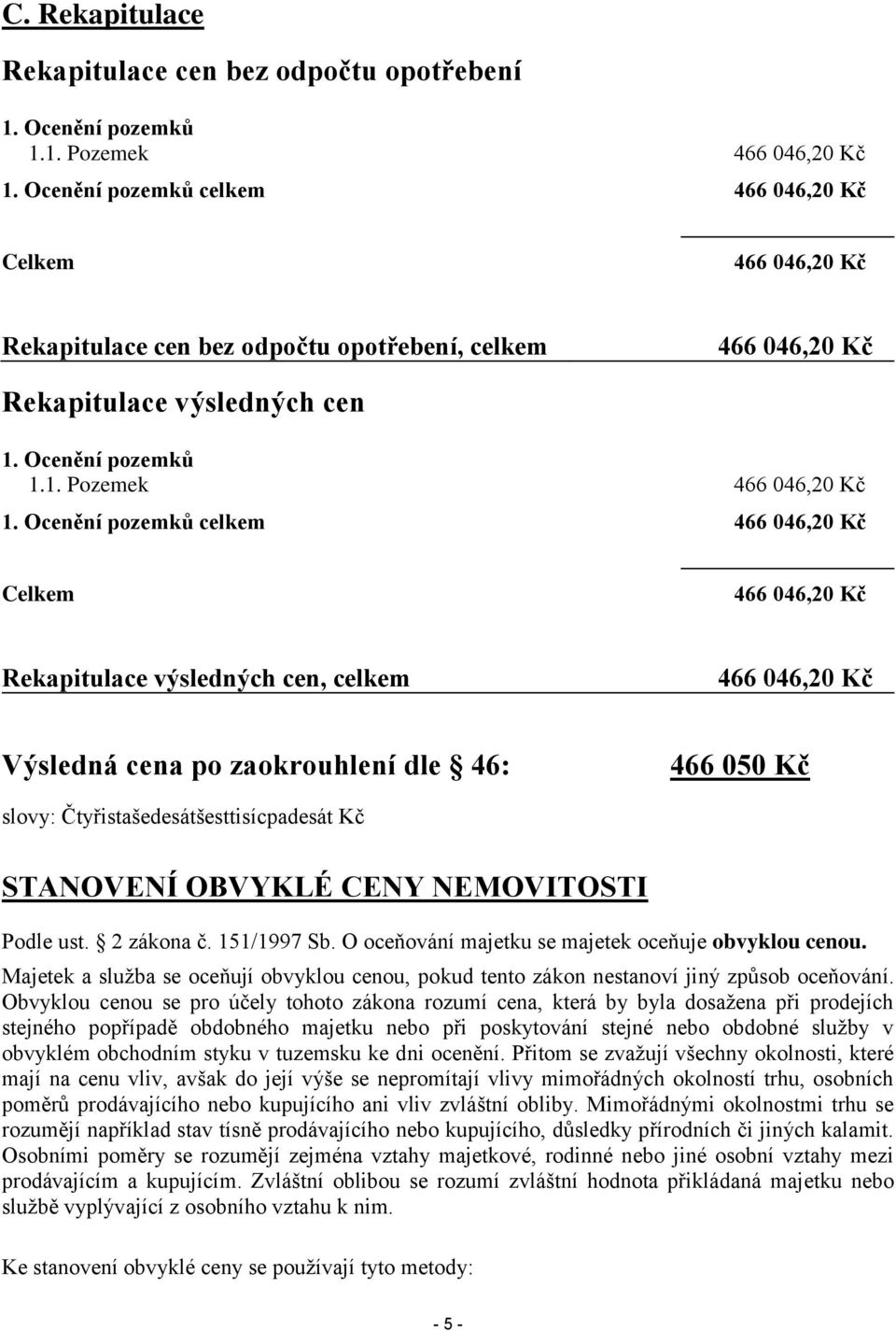 Ocenění pozemků celkem 466 046,20 Kč Celkem 466 046,20 Kč Rekapitulace výsledných cen, celkem 466 046,20 Kč Výsledná cena po zaokrouhlení dle 46: 466 050 Kč slovy: Čtyřistašedesátšesttisícpadesát Kč