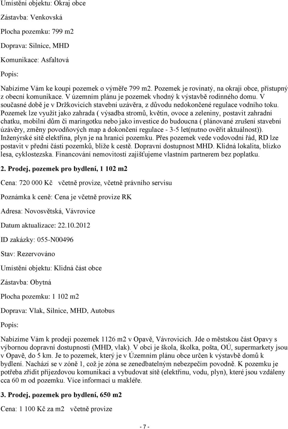 V současné době je v Držkovicích stavební uzávěra, z důvodu nedokončené regulace vodního toku.