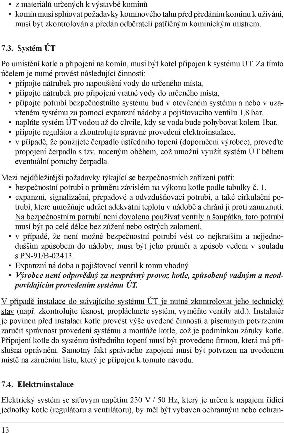 Za tímto účelem je nutné provést následující činnosti: připojte nátrubek pro napouštění vody do určeného místa, připojte nátrubek pro připojení vratné vody do určeného místa, připojte potrubí