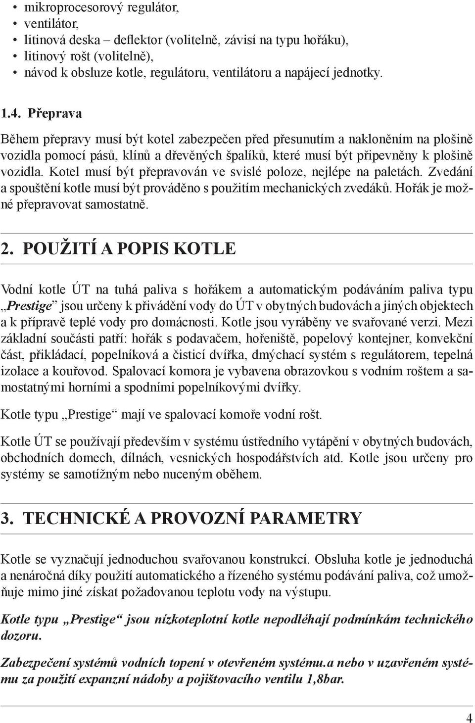 Kotel musí být přepravován ve svislé poloze, nejlépe na paletách. Zvedání a spouštění kotle musí být prováděno s použitím mechanických zvedáků. Hořák je možné přepravovat samostatně. 2.