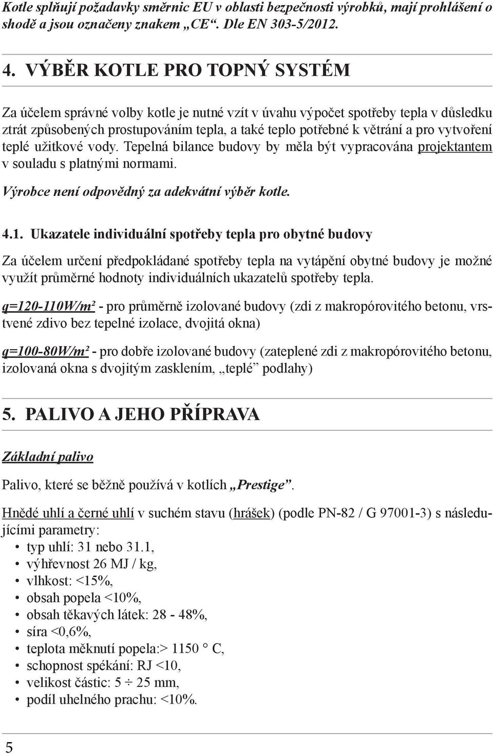 vytvoření teplé užitkové vody. Tepelná bilance budovy by měla být vypracována projektantem v souladu s platnými normami. Výrobce není odpovědný za adekvátní výběr kotle. 4.1.