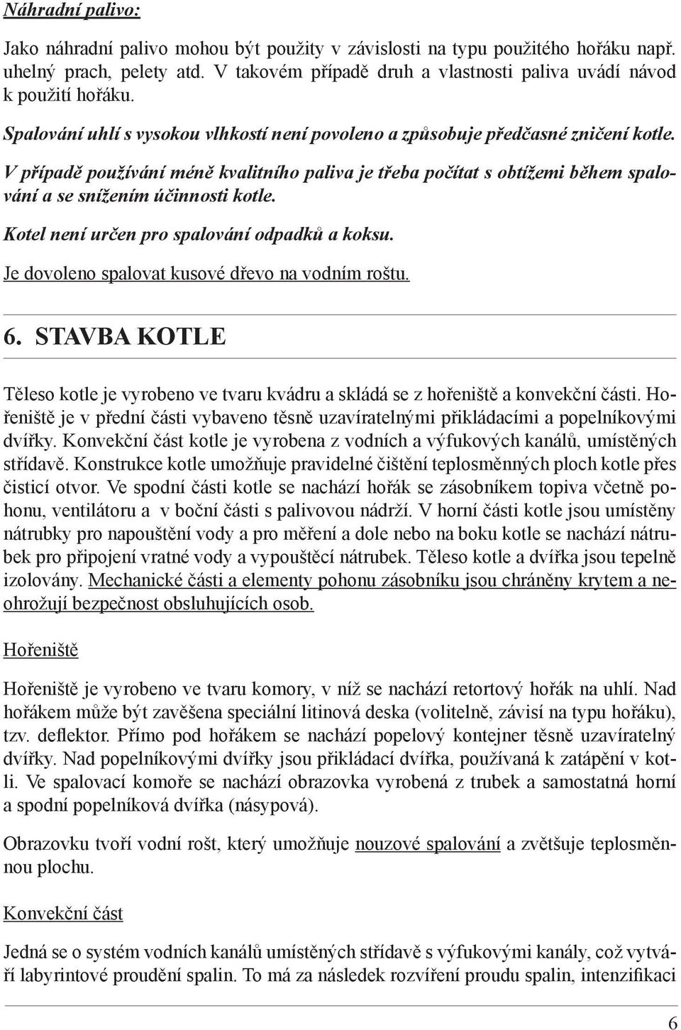 V případě používání méně kvalitního paliva je třeba počítat s obtížemi během spalování a se snížením účinnosti kotle. Kotel není určen pro spalování odpadků a koksu.