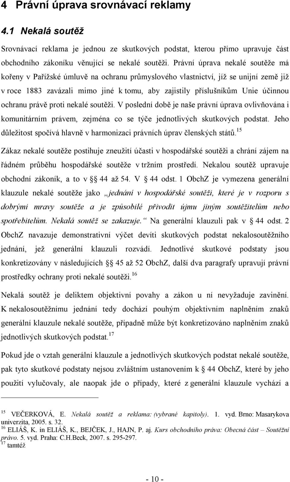 ochranu právě proti nekalé soutěži. V poslední době je naše právní úprava ovlivňována i komunitárním právem, zejména co se týče jednotlivých skutkových podstat.