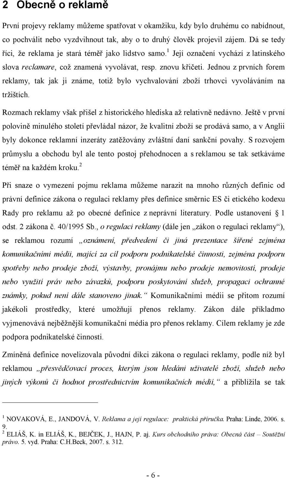 Jednou z prvních forem reklamy, tak jak ji známe, totiž bylo vychvalování zboží trhovci vyvoláváním na tržištích. Rozmach reklamy však přišel z historického hlediska až relativně nedávno.