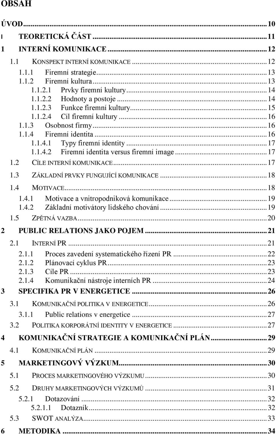 .. 17 1.2 CÍLE INTERNÍ KOMUNIKACE... 17 1.3 ZÁKLADNÍ PRVKY FUNGUJÍCÍ KOMUNIKACE... 18 1.4 MOTIVACE... 18 1.4.1 Motivace a vnitropodniková komunikace... 19 1.4.2 Základní motivátory lidského chování.