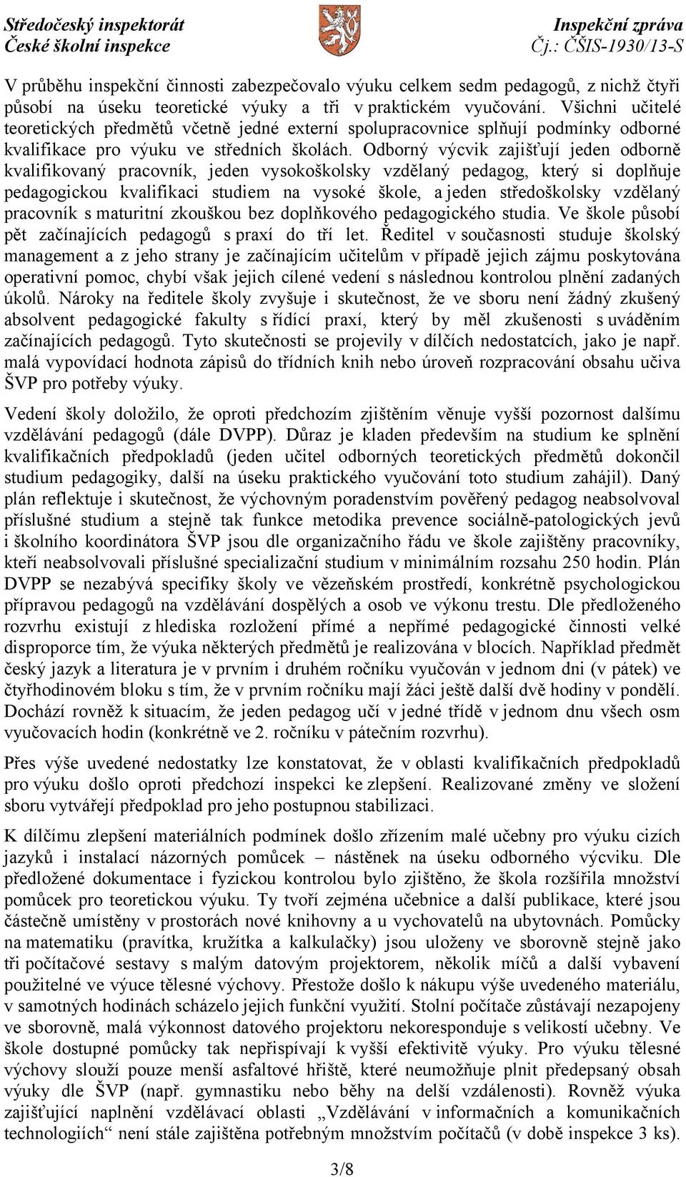 Odborný výcvik zajišťují jeden odborně kvalifikovaný pracovník, jeden vysokoškolsky vzdělaný pedagog, který si doplňuje pedagogickou kvalifikaci studiem na vysoké škole, a jeden středoškolsky