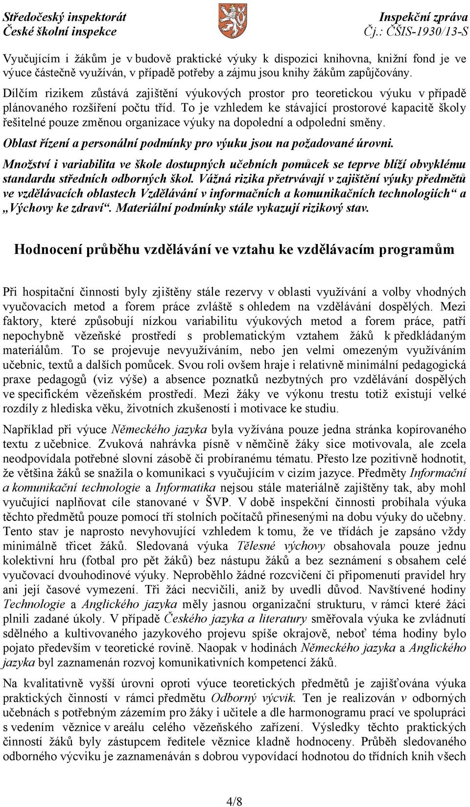 To je vzhledem ke stávající prostorové kapacitě školy řešitelné pouze změnou organizace výuky na dopolední a odpolední směny. Oblast řízení a personální podmínky pro výuku jsou na požadované úrovni.