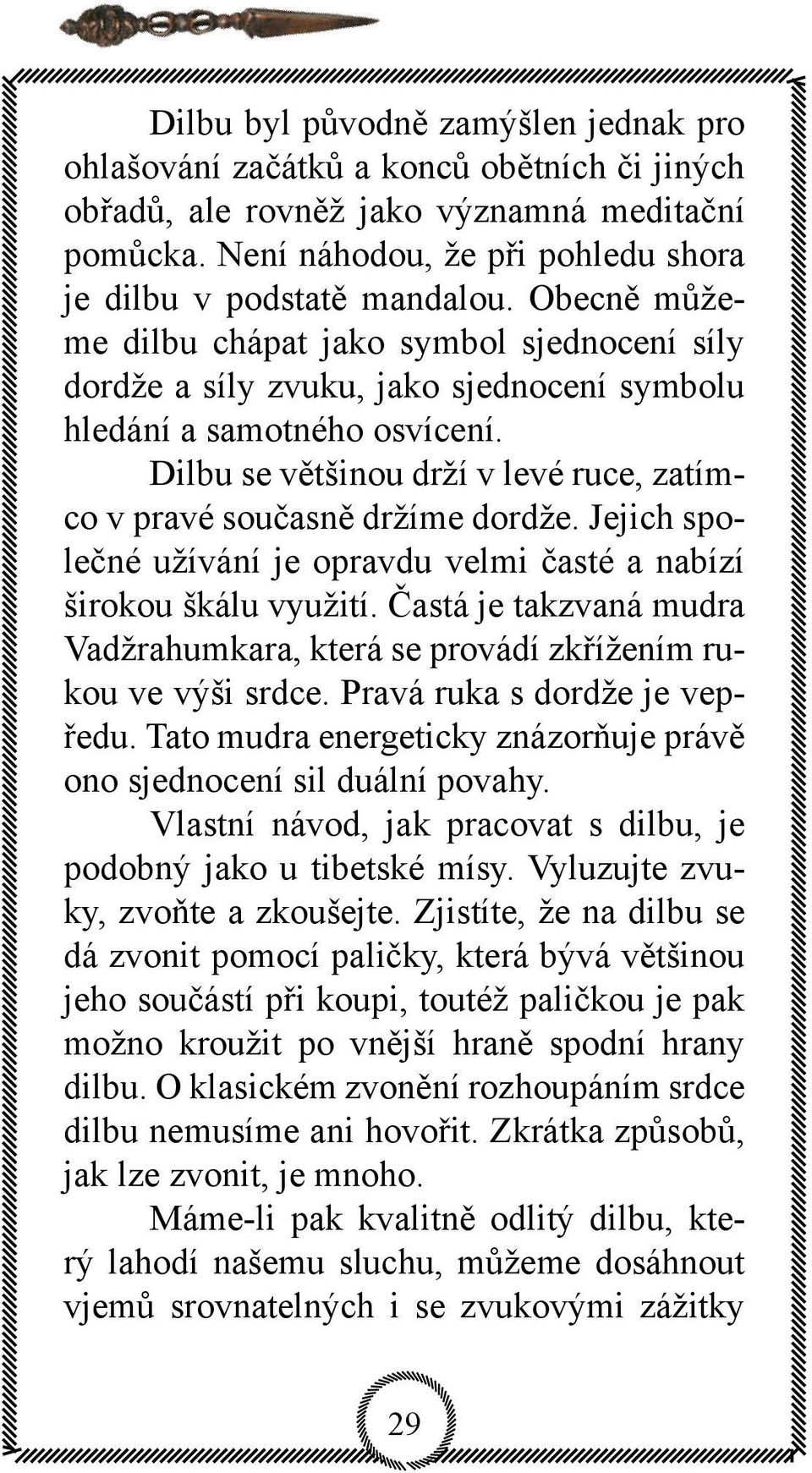 Dilbu se většinou drží v levé ruce, zatímco v pravé současně držíme dordže. Jejich společné užívání je opravdu velmi časté a nabízí širokou škálu využití.