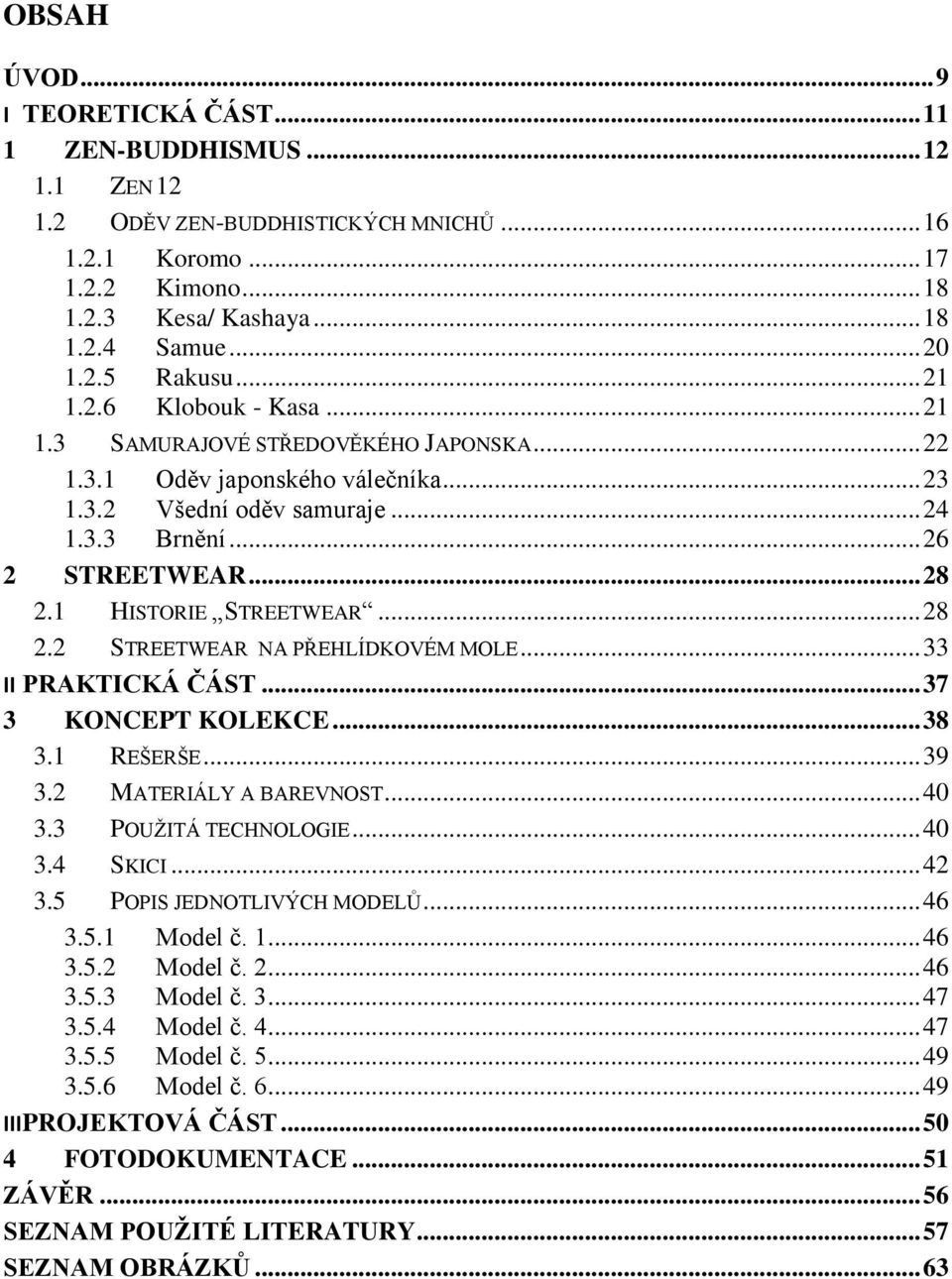 1 HISTORIE STREETWEAR... 28 2.2 STREETWEAR NA PŘEHLÍDKOVÉM MOLE... 33 II PRAKTICKÁ ČÁST... 37 3 KONCEPT KOLEKCE... 38 3.1 REŠERŠE... 39 3.2 MATERIÁLY A BAREVNOST... 40 3.3 POUŽITÁ TECHNOLOGIE... 40 3.4 SKICI.