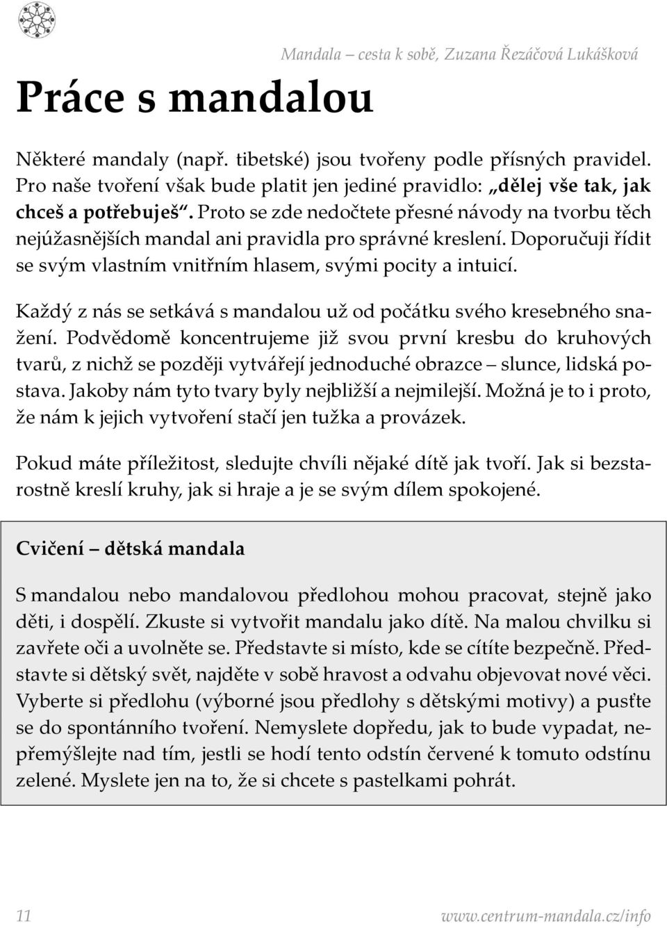 Proto se zde nedočtete přesné návody na tvorbu těch nejúžasnějších mandal ani pravidla pro správné kreslení. Doporučuji řídit se svým vlastním vnitřním hlasem, svými pocity a intuicí.