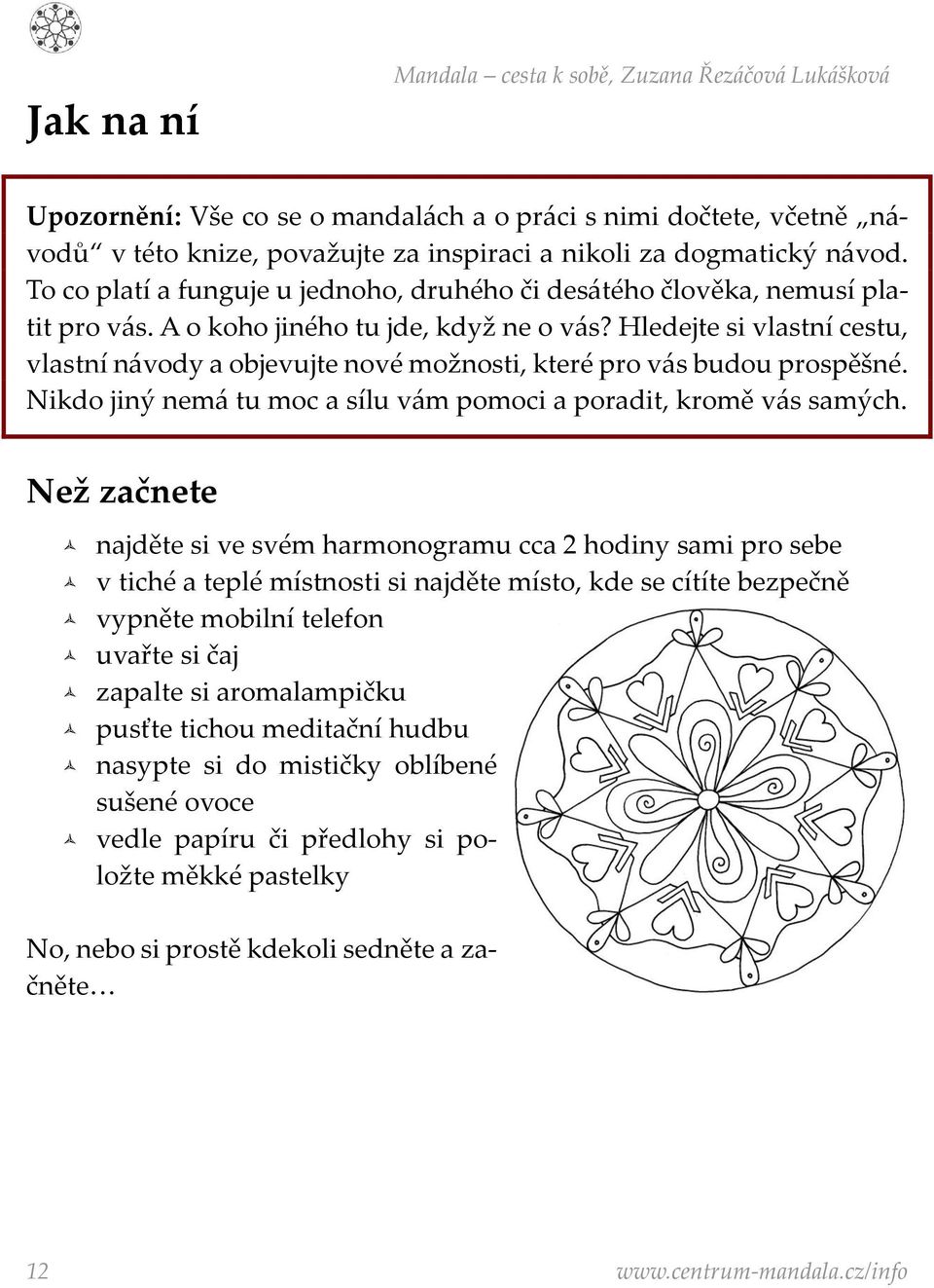 Hledejte si vlastní cestu, vlastní návody a objevujte nové možnosti, které pro vás budou prospěšné. Nikdo jiný nemá tu moc a sílu vám pomoci a poradit, kromě vás samých.