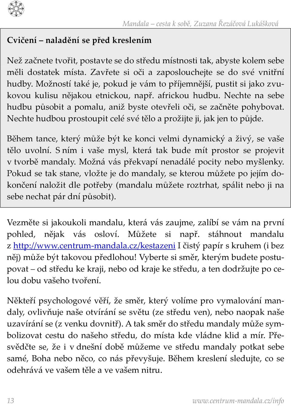 Nechte na sebe hudbu působit a pomalu, aniž byste otevřeli oči, se začněte pohybovat. Nechte hudbou prostoupit celé své tělo a prožijte ji, jak jen to půjde.