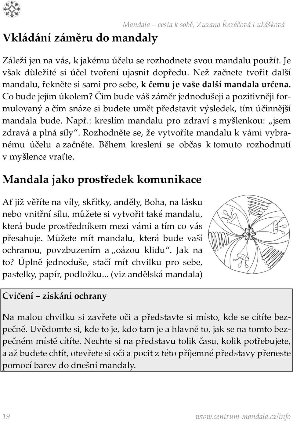 Čím bude váš záměr jednodušeji a pozitivněji formulovaný a čím snáze si budete umět představit výsledek, tím účinnější mandala bude. Např.