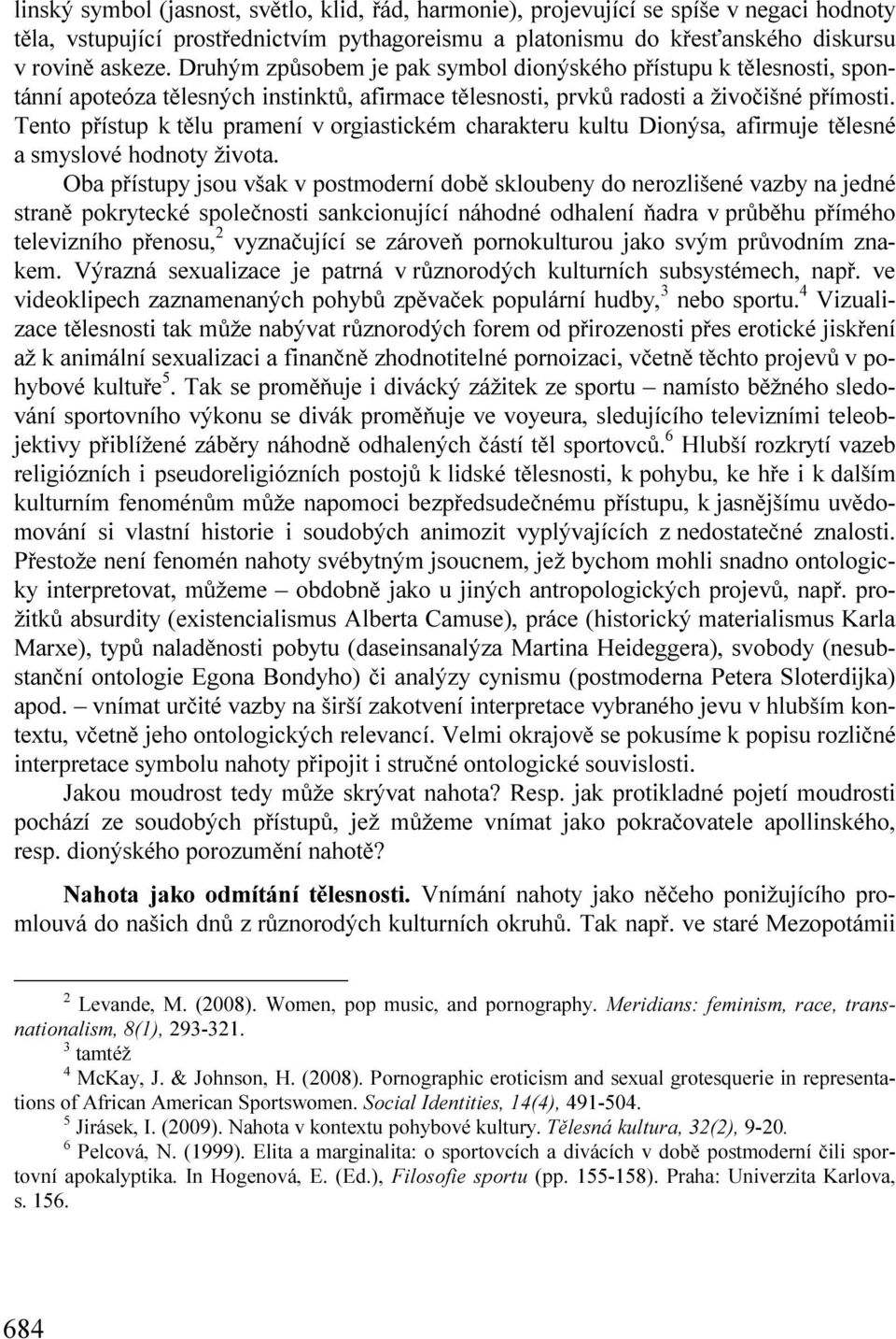 Tento přístup k tělu pramení v orgiastickém charakteru kultu Dionýsa, afirmuje tělesné a smyslové hodnoty života.