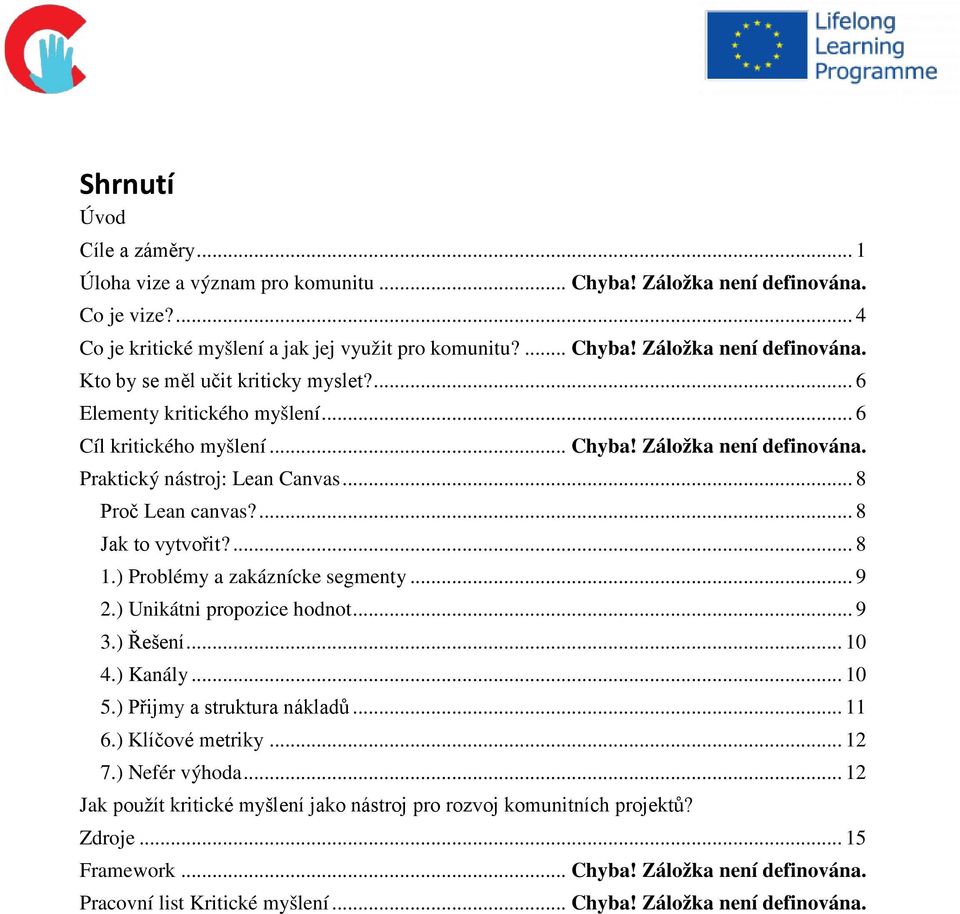 ) Problémy a zakáznícke segmenty... 9 2.) Unikátni propozice hodnot... 9 3.) Řešení... 10 4.) Kanály... 10 5.) Přijmy a struktura nákladů... 11 6.) Klíčové metriky... 12 7.) Nefér výhoda.