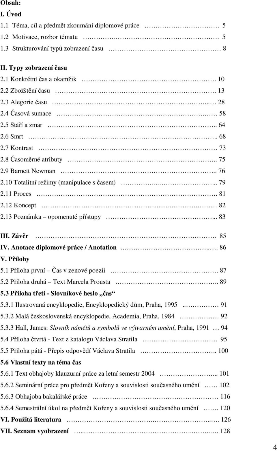 10 Totalitní režimy (manipulace s časem)...... 79 2.11 Proces. 81 2.12 Koncept.. 82 2.13 Poznámka opomenuté přístupy... 83 III. Závěr. 85 IV. Anotace diplomové práce / Anotation... 86 V. Přílohy 5.